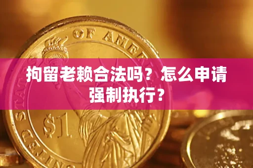 北京拘留老赖合法吗？怎么申请强制执行？