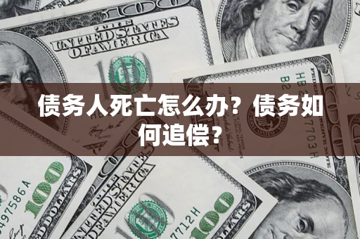 北京债务人死亡怎么办？债务如何追偿？