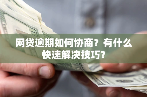 北京网贷逾期如何协商？有什么快速解决技巧？