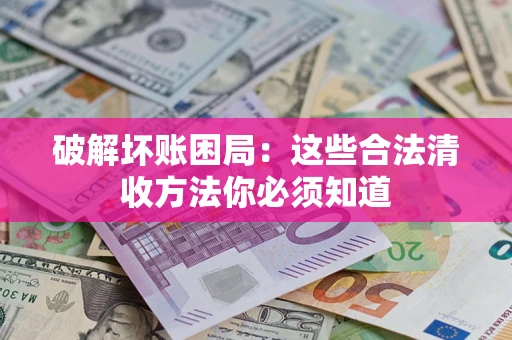 北京破解坏账困局：这些合法清收方法你必须知道