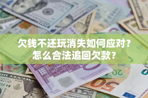 北京欠钱不还玩消失如何应对？怎么合法追回欠款？