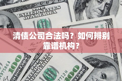 北京清债公司合法吗？如何辨别靠谱机构？