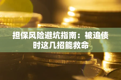 北京担保风险避坑指南：被追债时这几招能救命
