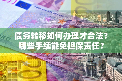 北京债务转移如何办理才合法？哪些手续能免担保责任？