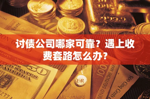 北京讨债公司哪家可靠？遇上收费套路怎么办？