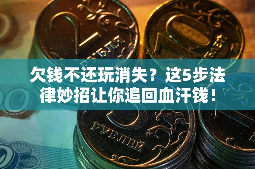 北京欠钱不还玩消失？这5步法律妙招让你追回血汗钱！