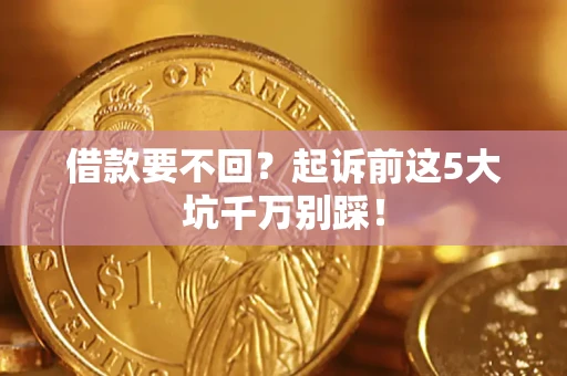 北京借款要不回？起诉前这5大坑千万别踩！