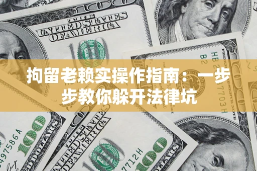 北京拘留老赖实操作指南：一步步教你躲开法律坑