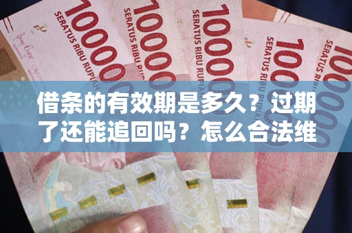 北京借条的有效期是多久？过期了还能追回吗？怎么合法维权？