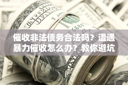 北京催收非法债务合法吗？遭遇暴力催收怎么办？教你避坑指南！