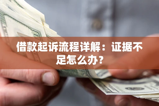 北京借款起诉流程详解：证据不足怎么办？