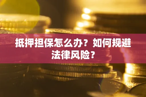 北京抵押担保怎么办？如何规避法律风险？