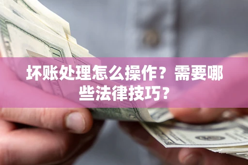 北京坏账处理怎么操作？需要哪些法律技巧？