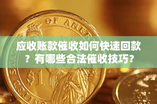 北京应收账款催收如何快速回款？有哪些合法催收技巧？
