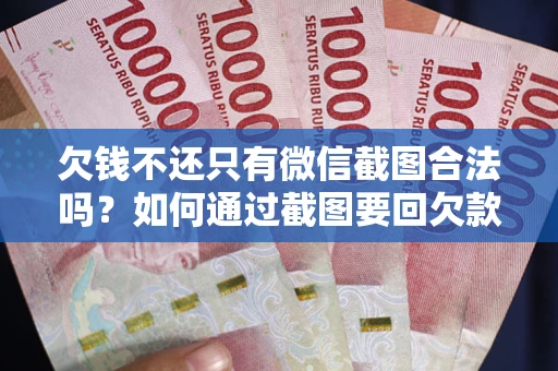 北京欠钱不还只有微信截图合法吗？如何通过截图要回欠款？