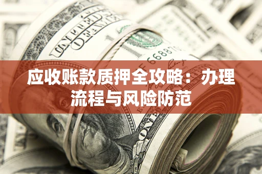 北京应收账款质押全攻略：办理流程与风险防范