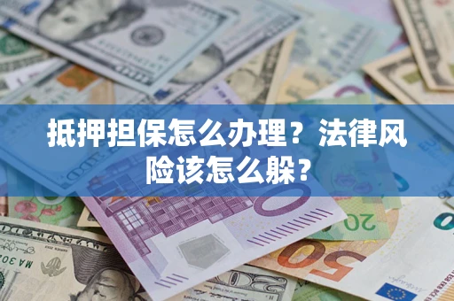 北京抵押担保怎么办理？法律风险该怎么躲？