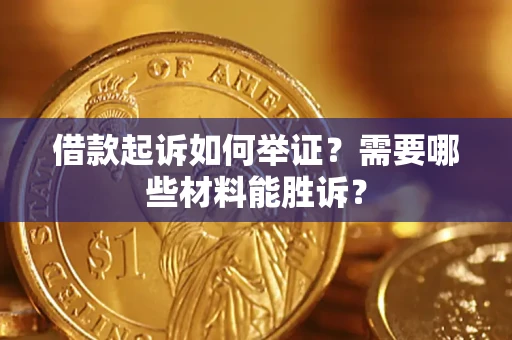 北京借款起诉如何举证？需要哪些材料能胜诉？