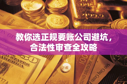 北京教你选正规要账公司避坑，合法性审查全攻略