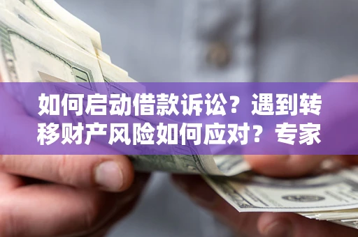 北京如何启动借款诉讼？遇到转移财产风险如何应对？专家解局支招