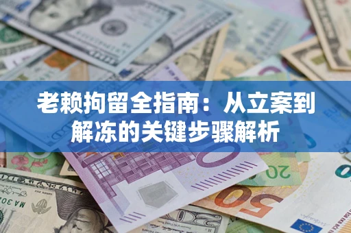北京老赖拘留全指南：从立案到解冻的关键步骤解析