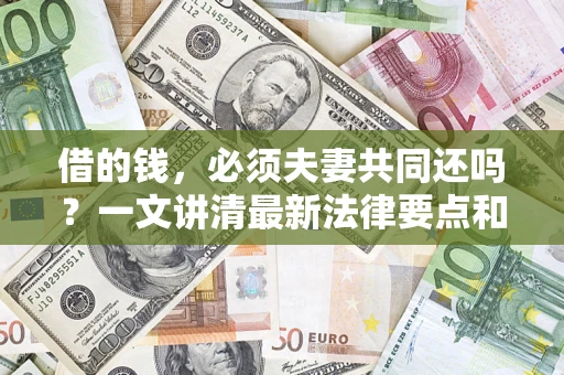 北京借的钱，必须夫妻共同还吗？一文讲清最新法律要点和避坑指南