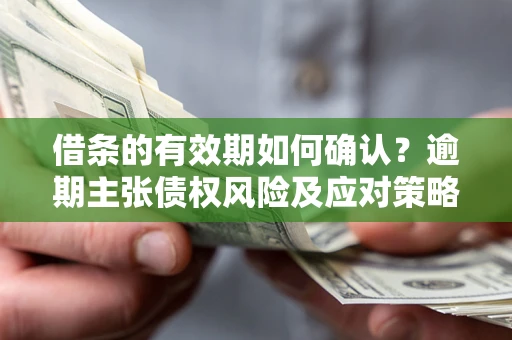 北京借条的有效期如何确认？逾期主张债权风险及应对策略？