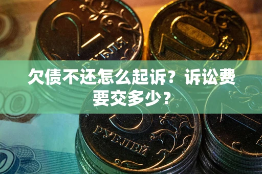 北京欠债不还怎么起诉？诉讼费要交多少？