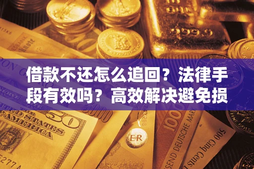 北京借款不还怎么追回？法律手段有效吗？高效解决避免损失