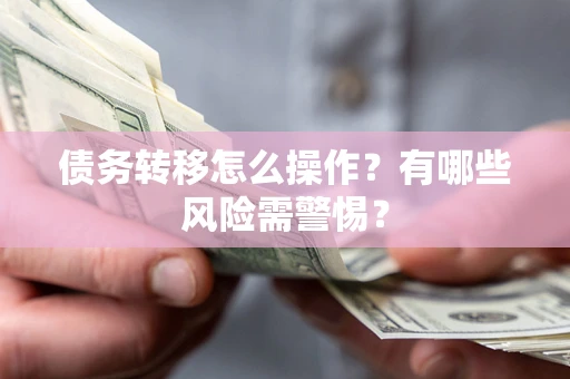 北京债务转移怎么操作？有哪些风险需警惕？