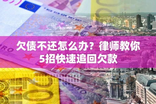 北京欠债不还怎么办？律师教你5招快速追回欠款