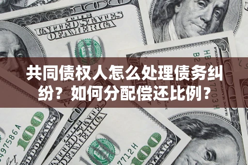 北京共同债权人怎么处理债务纠纷？如何分配偿还比例？
