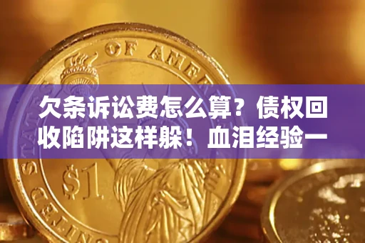 北京欠条诉讼费怎么算？债权回收陷阱这样躲！血泪经验一次讲透