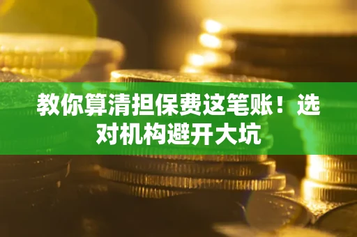 北京教你算清担保费这笔账！选对机构避开大坑
