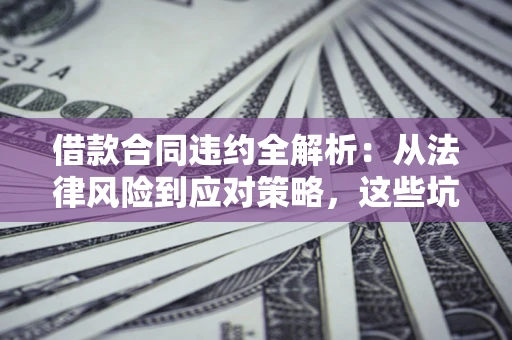 北京借款合同违约全解析：从法律风险到应对策略，这些坑别再踩！