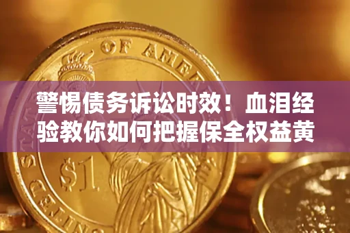 北京警惕债务诉讼时效！血泪经验教你如何把握保全权益黄金期