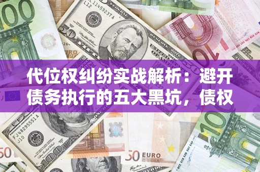 北京代位权纠纷实战解析：避开债务执行的五大黑坑，债权人必看指南