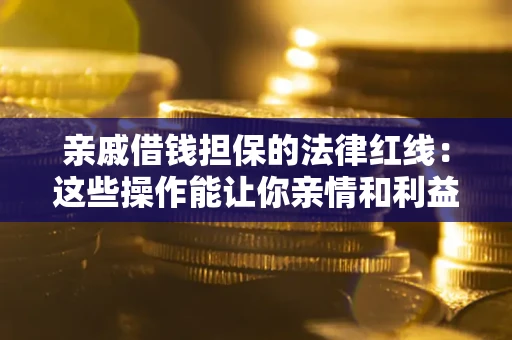 北京亲戚借钱担保的法律红线：这些操作能让你亲情和利益两不误