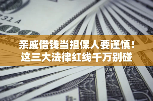 北京亲戚借钱当担保人要谨慎！这三大法律红线千万别碰