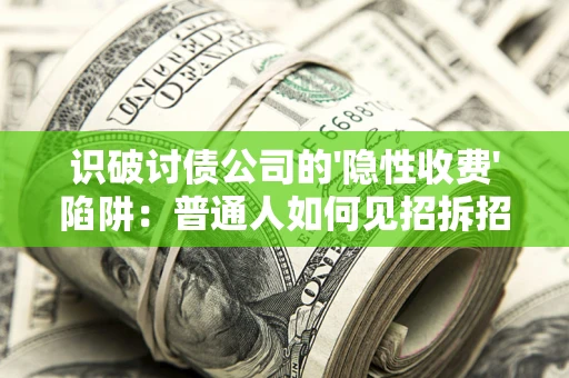 北京识破讨债公司的'隐性收费'陷阱：普通人如何见招拆招？