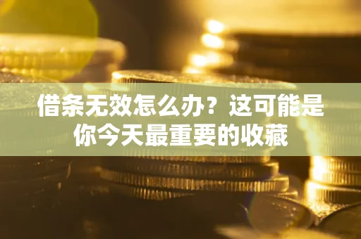 北京借条无效怎么办？这可能是你今天最重要的收藏