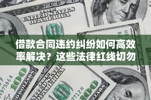 北京借款合同违约纠纷如何高效率解决？这些法律红线切勿触碰