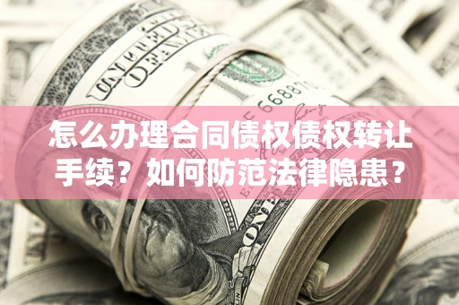 北京怎么办理合同债权债权转让手续？如何防范法律隐患？