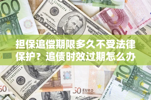 北京担保追偿期限多久不受法律保护？追债时效过期怎么办？