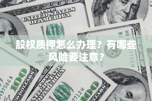 北京股权质押怎么办理？有哪些风险要注意？