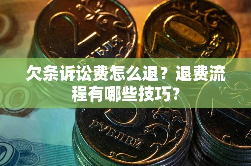 北京欠条诉讼费怎么退？退费流程有哪些技巧？