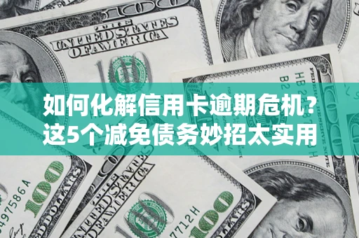 北京如何化解信用卡逾期危机？这5个减免债务妙招太实用