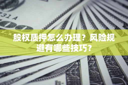 北京股权质押怎么办理？风险规避有哪些技巧？