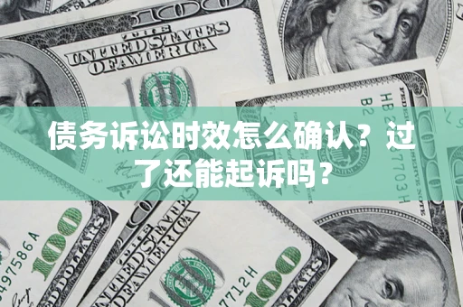 北京债务诉讼时效怎么确认？过了还能起诉吗？