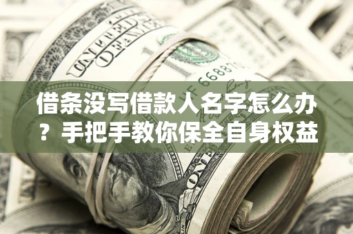 北京借条没写借款人名字怎么办？手把手教你保全自身权益